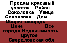 Продам красивый участок › Район ­ Соколовка › Улица ­ Соколовка › Дом ­ 18 › Общая площадь ­ 100 › Цена ­ 300 000 - Все города Недвижимость » Другое   . Свердловская обл.,Верхняя Пышма г.